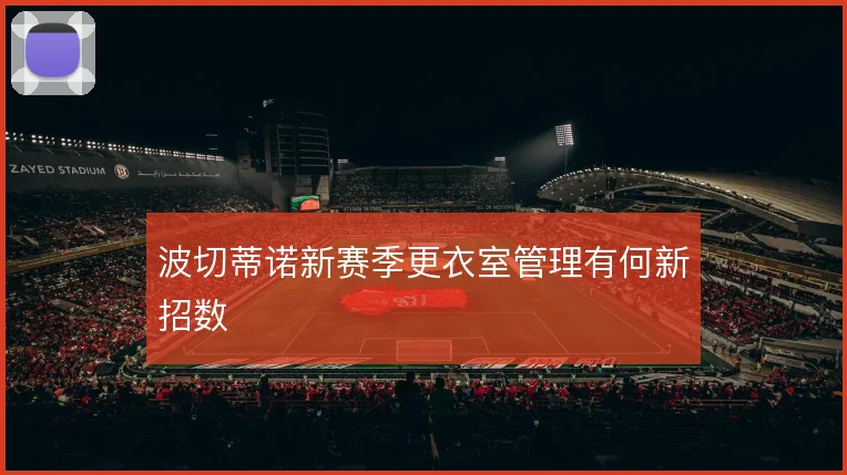 波切蒂诺新赛季更衣室管理有何新招数