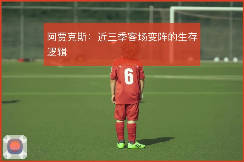 阿贾克斯:近三季客场变阵的生存逻辑