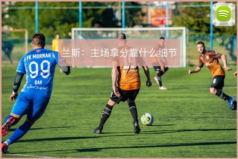 兰斯:主场拿分靠什么细节