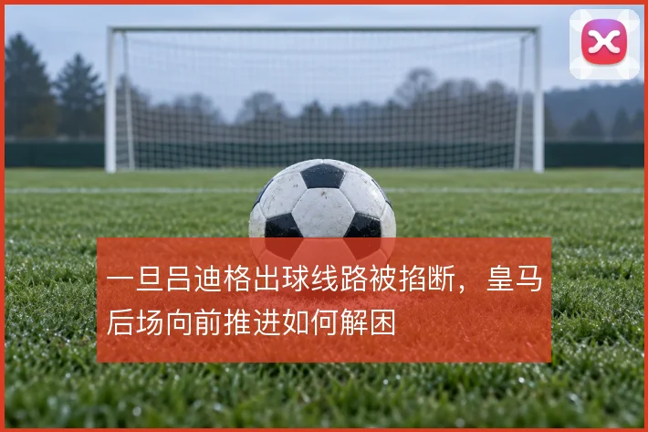 一旦吕迪格出球线路被掐断，皇马后场向前推进如何解困