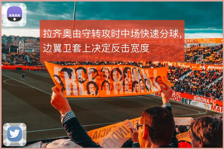 拉齐奥由守转攻时中场快速分球，边翼卫套上决定反击宽度