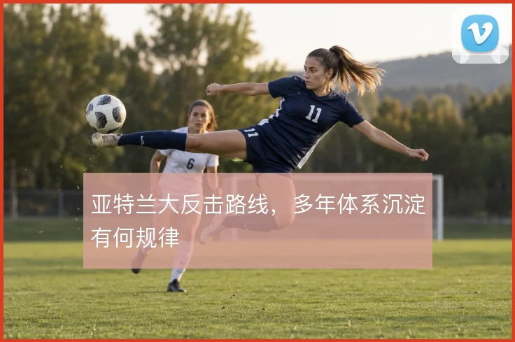亚特兰大反击路线,多年体系沉淀有何规律