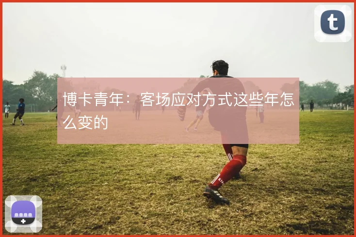 博卡青年:客场应对方式这些年怎么变的