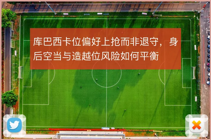 库巴西卡位偏好上抢而非退守,身后空当与造越位风险如何平衡