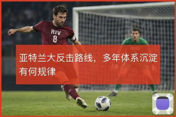 亚特兰大反击路线,多年体系沉淀有何规律