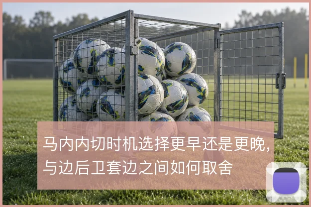 马内内切时机选择更早还是更晚，与边后卫套边之间如何取舍