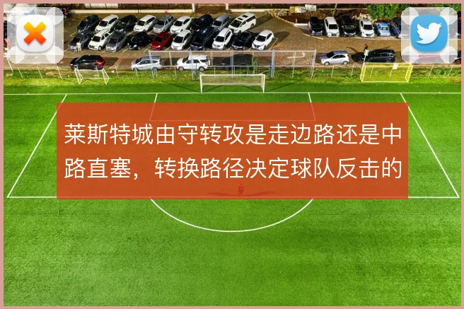 莱斯特城由守转攻是走边路还是中路直塞，转换路径决定球队反击的锐度