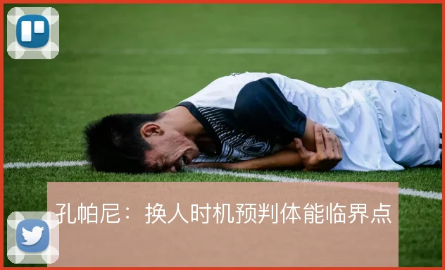 孔帕尼:换人时机预判体能临界点